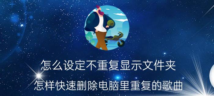 怎么设定不重复显示文件夹 怎样快速删除电脑里重复的歌曲？